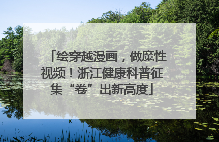 绘穿越漫画，做魔性视频！浙江健康科普征集“卷”出新高度