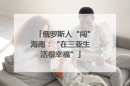 俄罗斯人“闯”海南：“在三亚生活很幸福”