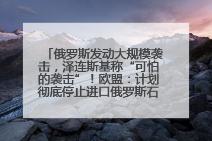 俄罗斯发动大规模袭击，泽连斯基称“可怕的袭击”！欧盟：计划彻底停止进口俄罗斯石油！油价飙涨