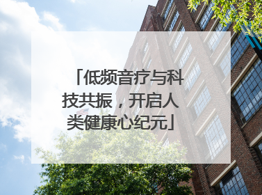 低频音疗与科技共振，开启人类健康心纪元