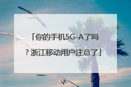 你的手机5G-A了吗？浙江移动用户注意了