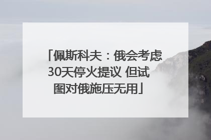 佩斯科夫：俄会考虑30天停火提议 但试图对俄施压无用