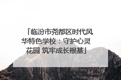 临汾市尧都区时代风华特色学校：守护心灵花园 筑牢成长根基