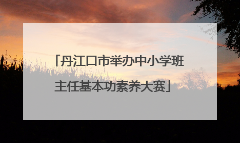 丹江口市举办中小学班主任基本功素养大赛