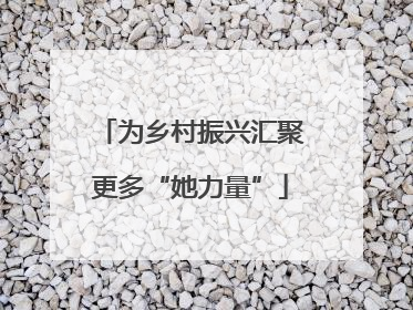 为乡村振兴汇聚更多“她力量”