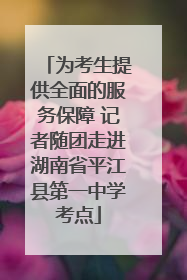 为考生提供全面的服务保障 记者随团走进湖南省平江县第一中学考点
