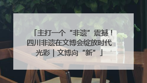 主打一个“非遗”震撼！四川非遗在文博会绽放时代光彩｜文博向“新”