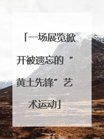 一场展览掀开被遗忘的“黄土先锋”艺术运动