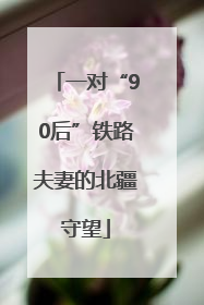 一对“90后”铁路夫妻的北疆守望
