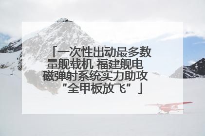 一次性出动最多数量舰载机 福建舰电磁弹射系统实力助攻“全甲板放飞”