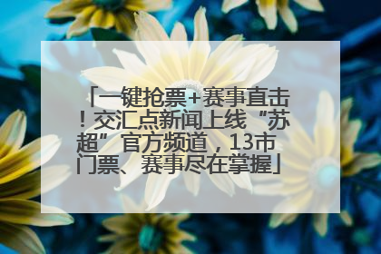 一键抢票+赛事直击！交汇点新闻上线“苏超”官方频道，13市门票、赛事尽在掌握