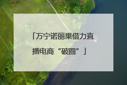 万宁诺丽果借力直播电商“破圈”