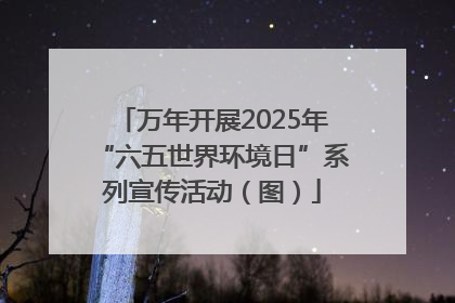 万年开展2025年“六五世界环境日”系列宣传活动（图）
