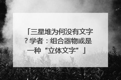 三星堆为何没有文字？学者：组合器物或是一种“立体文字”