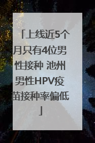 上线近5个月只有4位男性接种 池州男性HPV疫苗接种率偏低