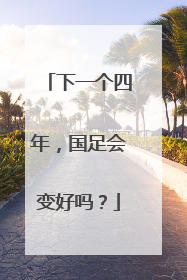 下一个四年，国足会变好吗？