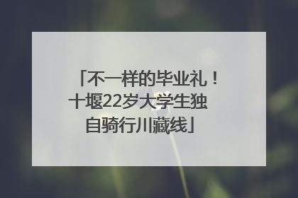 不一样的毕业礼！十堰22岁大学生独自骑行川藏线