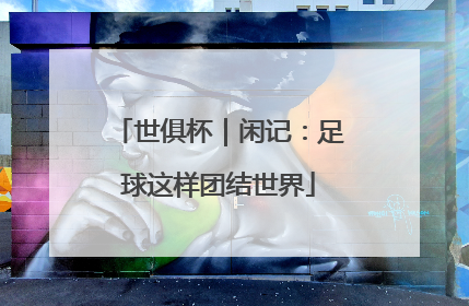 世俱杯｜闲记：足球这样团结世界