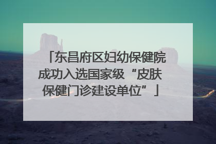 东昌府区妇幼保健院成功入选国家级“皮肤保健门诊建设单位”