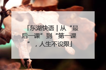 东湖快语｜从“最后一课”到“第一课”，人生不设限
