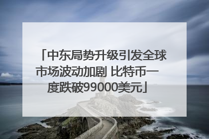 中东局势升级引发全球市场波动加剧 比特币一度跌破99000美元
