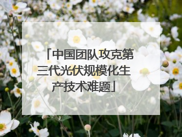 中国团队攻克第三代光伏规模化生产技术难题