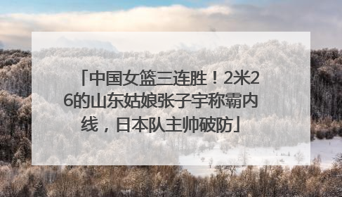 中国女篮三连胜！2米26的山东姑娘张子宇称霸内线，日本队主帅破防