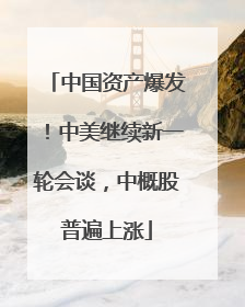 中国资产爆发！中美继续新一轮会谈，中概股普遍上涨