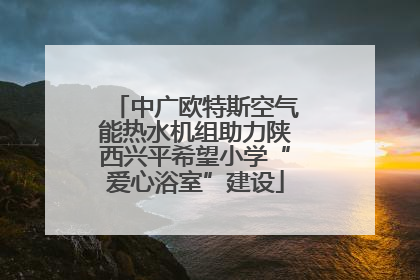 中广欧特斯空气能热水机组助力陕西兴平希望小学“爱心浴室”建设