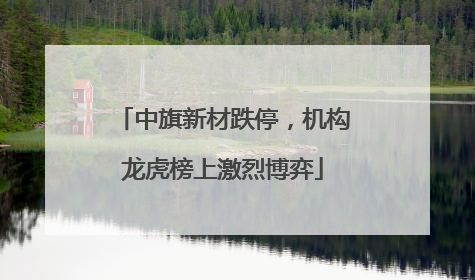 中旗新材跌停，机构龙虎榜上激烈博弈