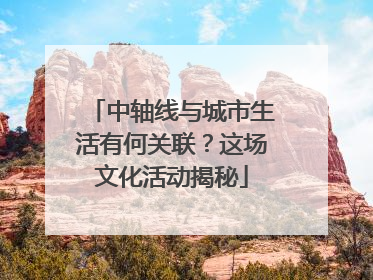 中轴线与城市生活有何关联？这场文化活动揭秘