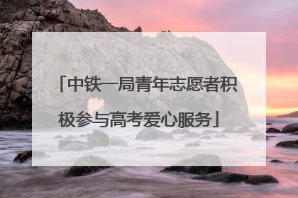中铁一局青年志愿者积极参与高考爱心服务