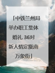 中铁兰州局举办职工集体婚礼 36对新人情定陇南万象街