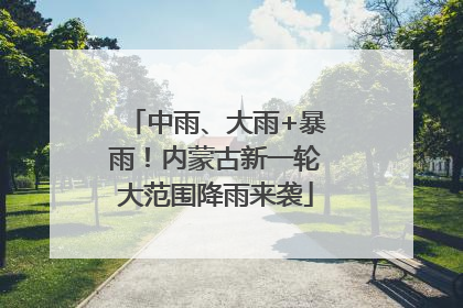 中雨、大雨+暴雨！内蒙古新一轮大范围降雨来袭