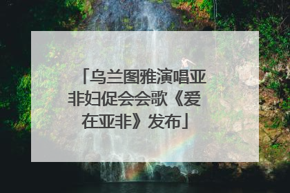乌兰图雅演唱亚非妇促会会歌《爱在亚非》发布