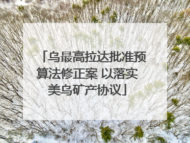 乌最高拉达批准预算法修正案 以落实美乌矿产协议