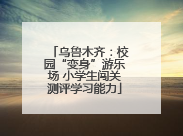 乌鲁木齐：校园“变身”游乐场 小学生闯关测评学习能力