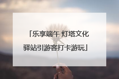 乐享端午 灯塔文化驿站引游客打卡游玩