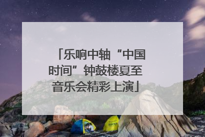 乐响中轴“中国时间”钟鼓楼夏至音乐会精彩上演