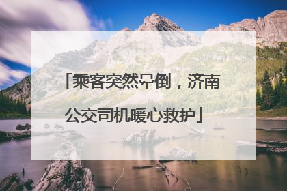 乘客突然晕倒，济南公交司机暖心救护
