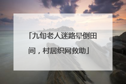 九旬老人迷路晕倒田间，村居织网救助
