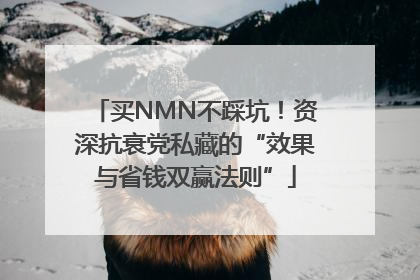 买NMN不踩坑！资深抗衰党私藏的“效果与省钱双赢法则”