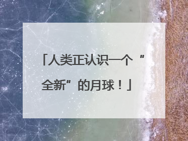 人类正认识一个“全新”的月球！