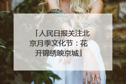 人民日报关注北京月季文化节：花开锦绣映京城