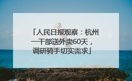 人民日报观察：杭州一干部送外卖60天，调研骑手切实需求