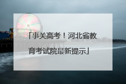 事关高考！河北省教育考试院最新提示