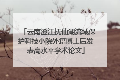云南澄江抚仙湖流域保护科技小院外籍博士后发表高水平学术论文