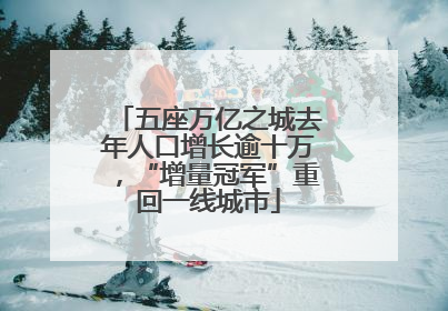 五座万亿之城去年人口增长逾十万，“增量冠军”重回一线城市