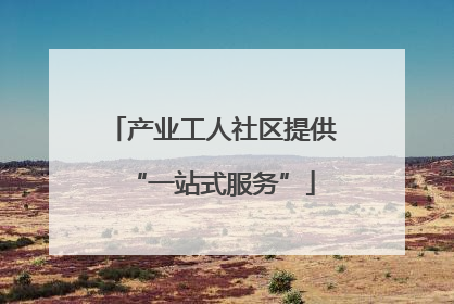 产业工人社区提供“一站式服务”