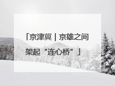 京津冀｜京雄之间架起“连心桥”